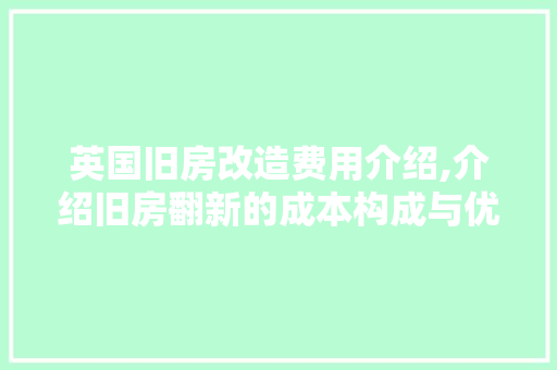英国旧房改造费用介绍,介绍旧房翻新的成本构成与优化步骤