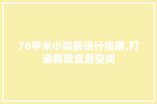 70平米小院房设计指南,打造精致宜居空间