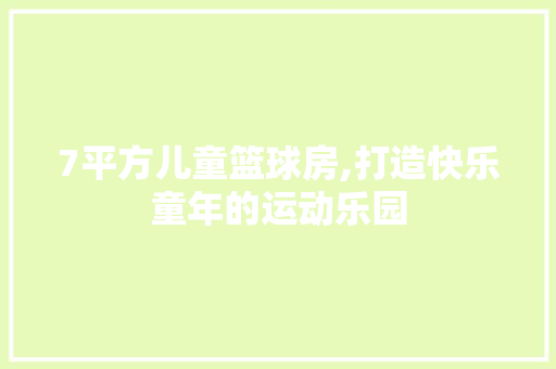7平方儿童篮球房,打造快乐童年的运动乐园