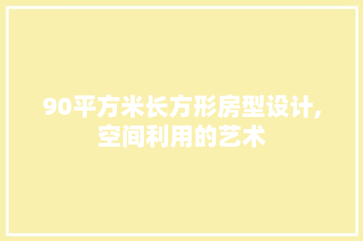 90平方米长方形房型设计,空间利用的艺术