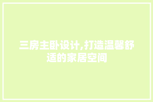 三房主卧设计,打造温馨舒适的家居空间
