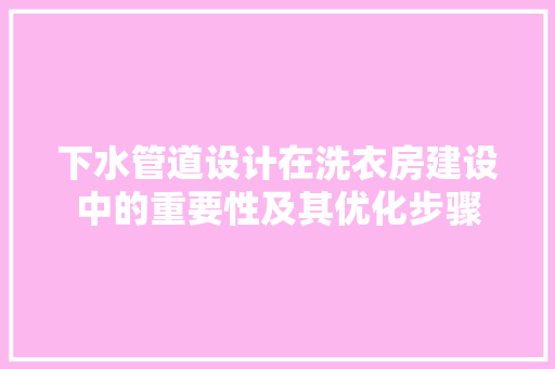 下水管道设计在洗衣房建设中的重要性及其优化步骤