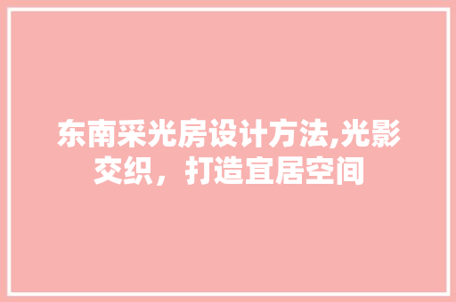 东南采光房设计方法,光影交织，打造宜居空间