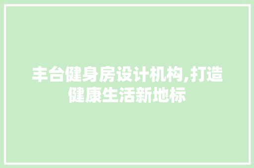 丰台健身房设计机构,打造健康生活新地标