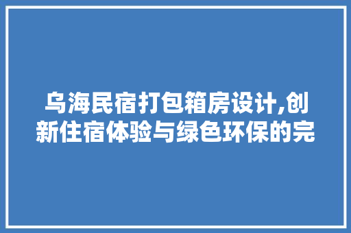 乌海民宿打包箱房设计,创新住宿体验与绿色环保的完美融合