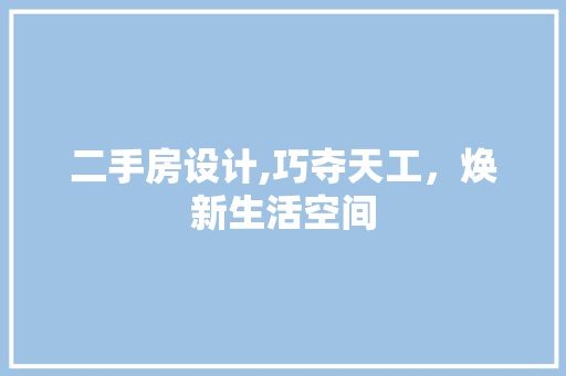 二手房设计,巧夺天工，焕新生活空间