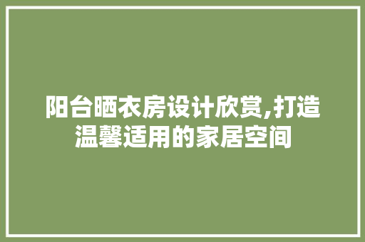 阳台晒衣房设计欣赏,打造温馨适用的家居空间