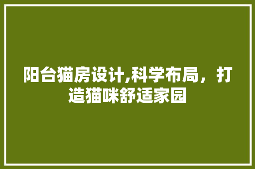 阳台猫房设计,科学布局，打造猫咪舒适家园