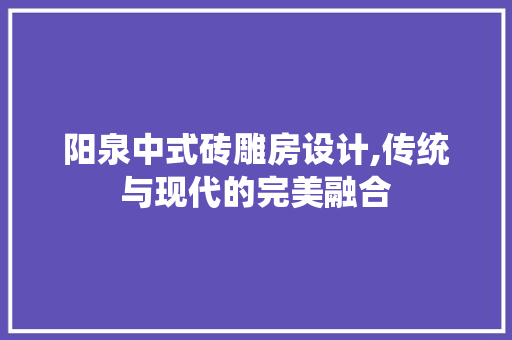阳泉中式砖雕房设计,传统与现代的完美融合