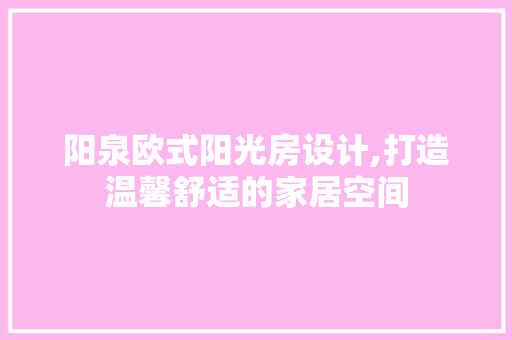 阳泉欧式阳光房设计,打造温馨舒适的家居空间