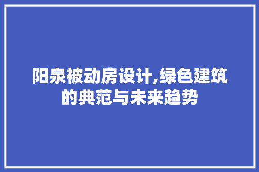 阳泉被动房设计,绿色建筑的典范与未来趋势