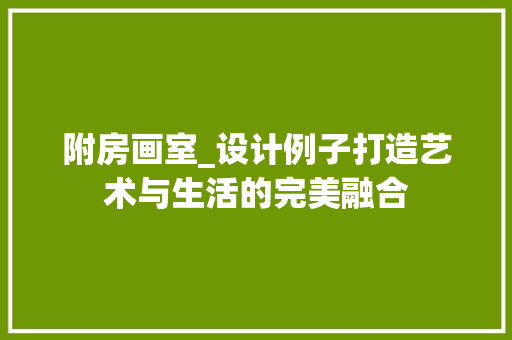 附房画室_设计例子打造艺术与生活的完美融合