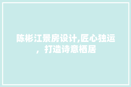 陈彬江景房设计,匠心独运，打造诗意栖居