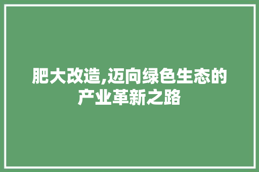 肥大改造,迈向绿色生态的产业革新之路