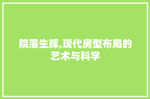 院落生辉,现代房型布局的艺术与科学