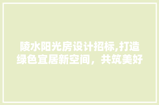 陵水阳光房设计招标,打造绿色宜居新空间，共筑美好生活蓝图