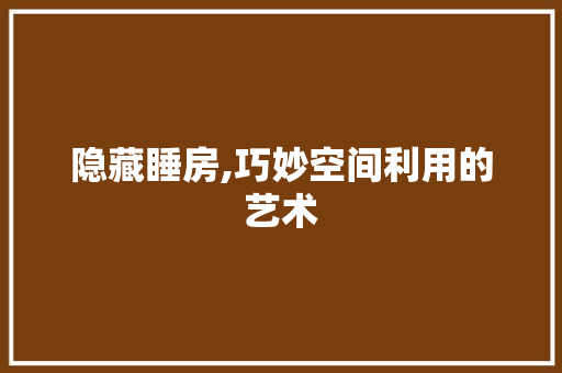 隐藏睡房,巧妙空间利用的艺术