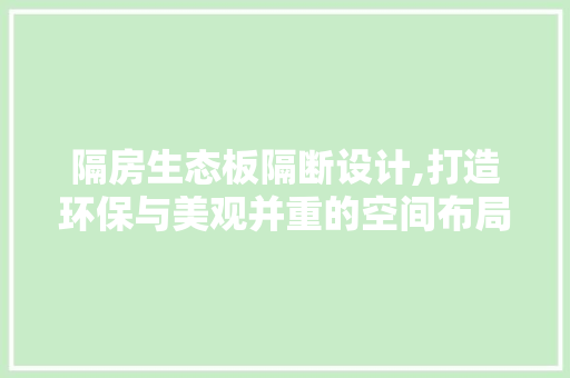 隔房生态板隔断设计,打造环保与美观并重的空间布局