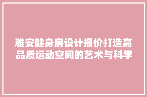 雅安健身房设计报价打造高品质运动空间的艺术与科学
