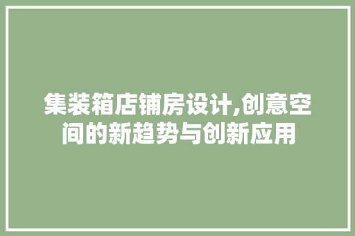 集装箱店铺房设计,创意空间的新趋势与创新应用