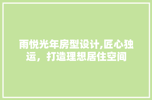 雨悦光年房型设计,匠心独运，打造理想居住空间