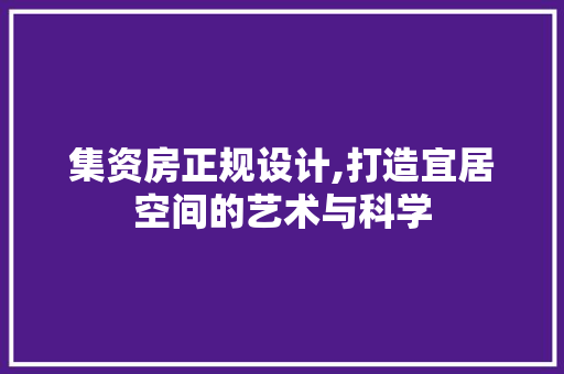 集资房正规设计,打造宜居空间的艺术与科学