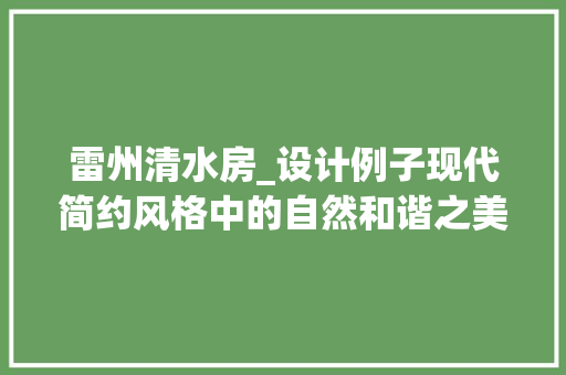 雷州清水房_设计例子现代简约风格中的自然和谐之美
