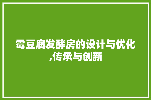 霉豆腐发酵房的设计与优化,传承与创新