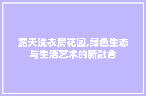 露天洗衣房花园,绿色生态与生活艺术的新融合