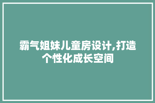 霸气姐妹儿童房设计,打造个性化成长空间