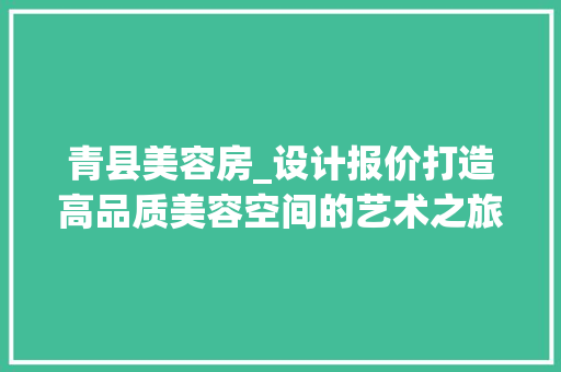青县美容房_设计报价打造高品质美容空间的艺术之旅