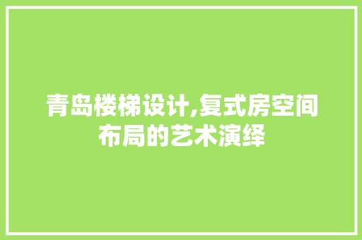 青岛楼梯设计,复式房空间布局的艺术演绎