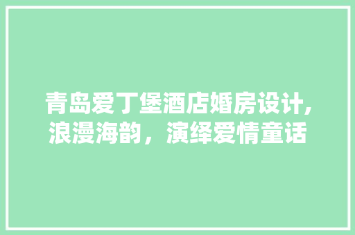 青岛爱丁堡酒店婚房设计,浪漫海韵，演绎爱情童话