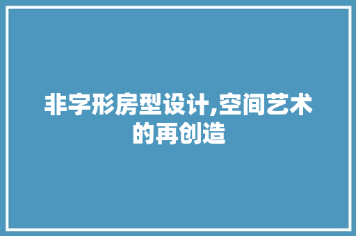 非字形房型设计,空间艺术的再创造
