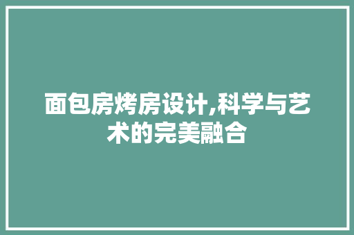 面包房烤房设计,科学与艺术的完美融合
