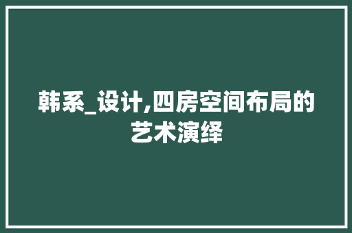 韩系_设计,四房空间布局的艺术演绎
