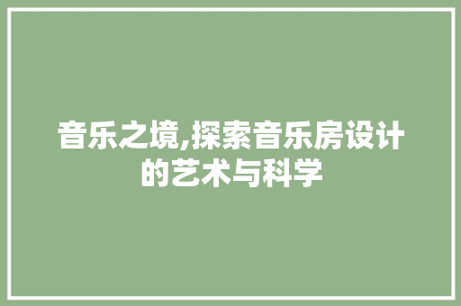 音乐之境,探索音乐房设计的艺术与科学