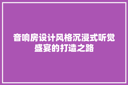 音响房设计风格沉浸式听觉盛宴的打造之路