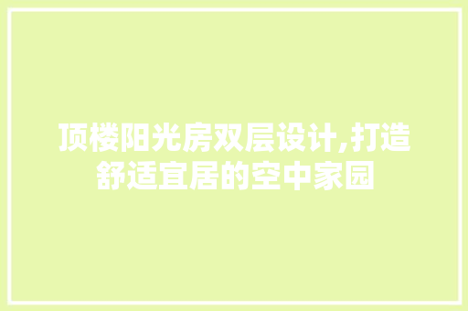 顶楼阳光房双层设计,打造舒适宜居的空中家园