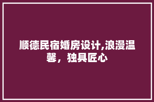 顺德民宿婚房设计,浪漫温馨，独具匠心