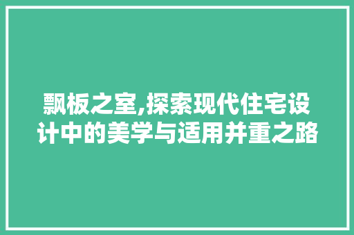 飘板之室,探索现代住宅设计中的美学与适用并重之路
