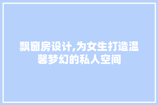 飘窗房设计,为女生打造温馨梦幻的私人空间