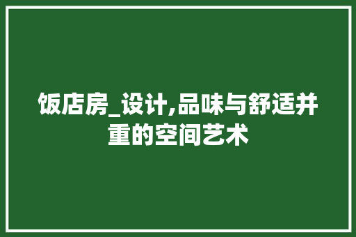 饭店房_设计,品味与舒适并重的空间艺术