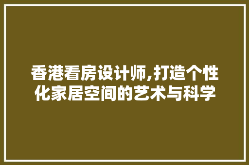 香港看房设计师,打造个性化家居空间的艺术与科学