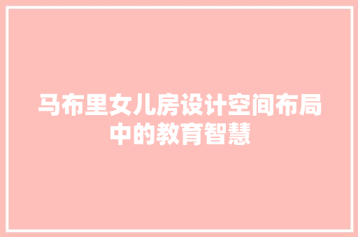 马布里女儿房设计空间布局中的教育智慧