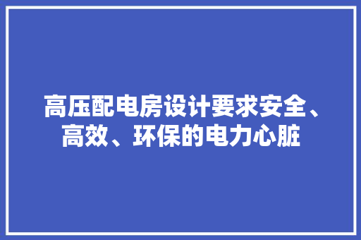 高压配电房设计要求安全、高效、环保的电力心脏