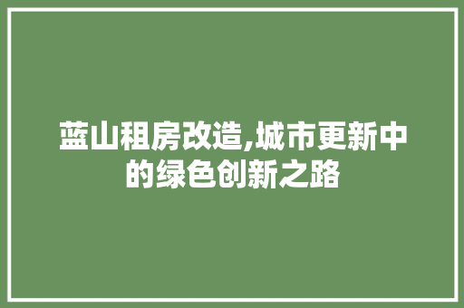 蓝山租房改造,城市更新中的绿色创新之路