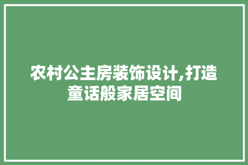 农村公主房装饰设计,打造童话般家居空间