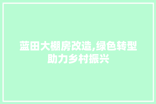 蓝田大棚房改造,绿色转型助力乡村振兴
