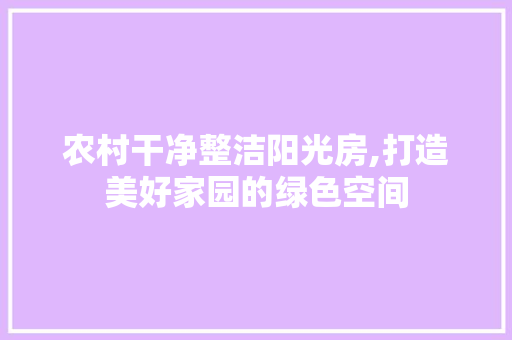 农村干净整洁阳光房,打造美好家园的绿色空间